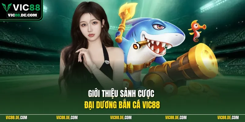 Giới thiệu sảnh cược đại dương bắn cá VIC88